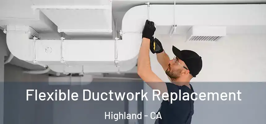  Flexible Ductwork Replacement Highland - CA